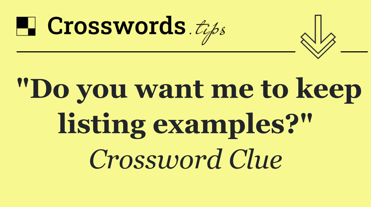 "Do you want me to keep listing examples?"