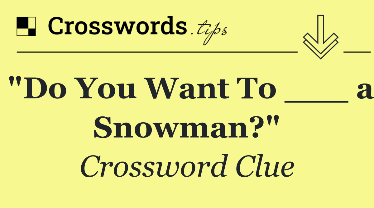 "Do You Want To ___ a Snowman?"
