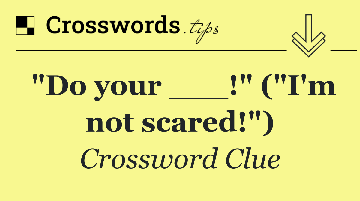 "Do your ___!" ("I'm not scared!")