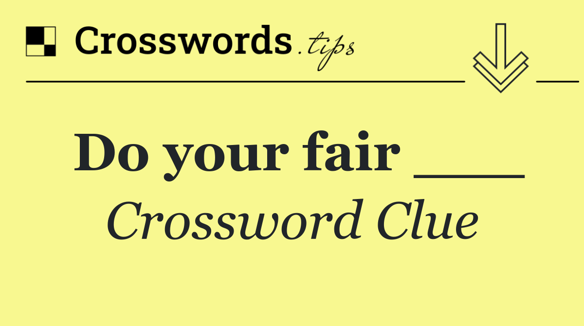 Do your fair ___
