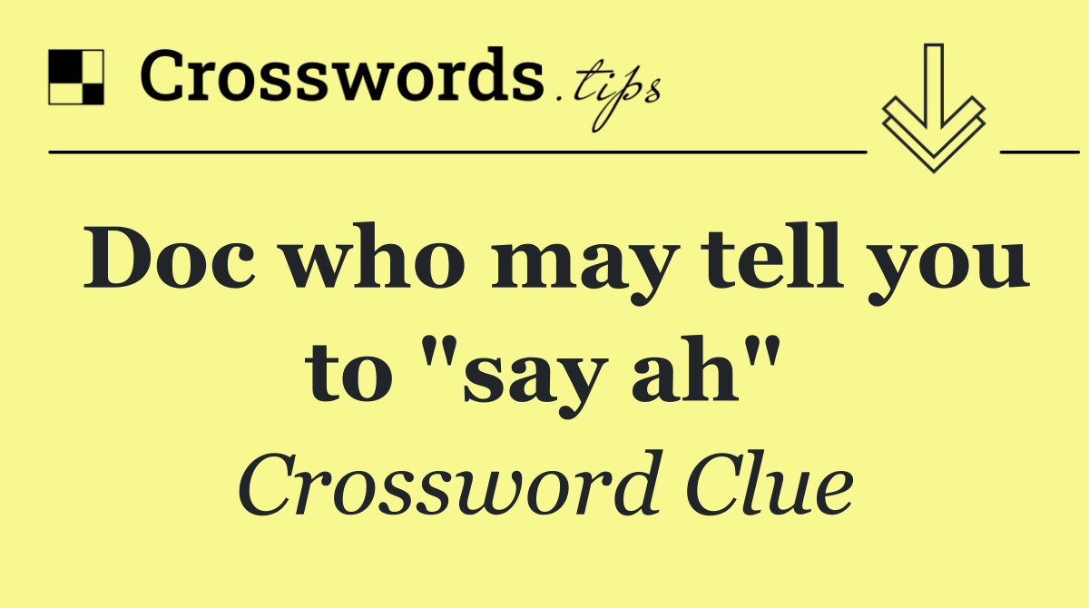 Doc who may tell you to "say ah"