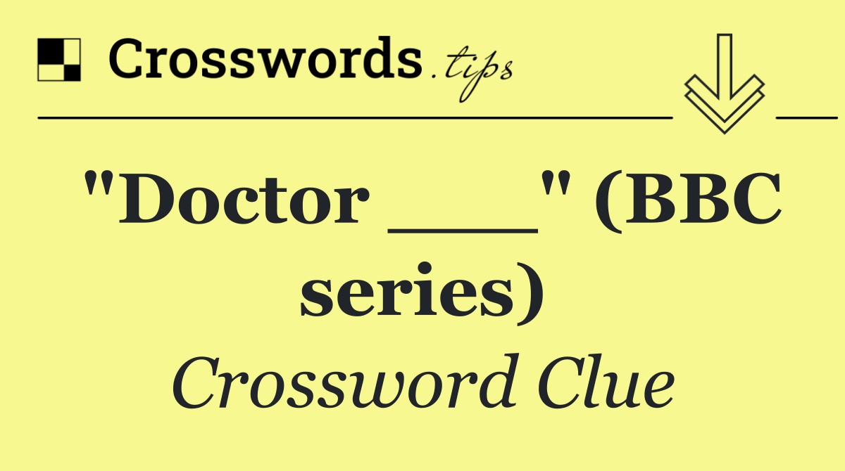 "Doctor ___" (BBC series)