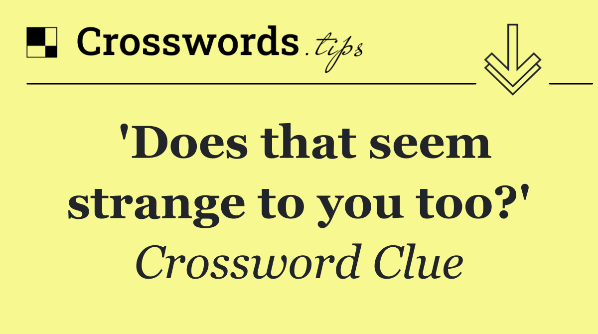 'Does that seem strange to you too?'