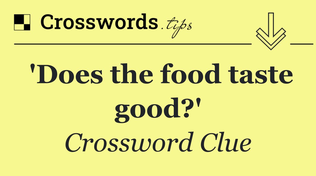 'Does the food taste good?'