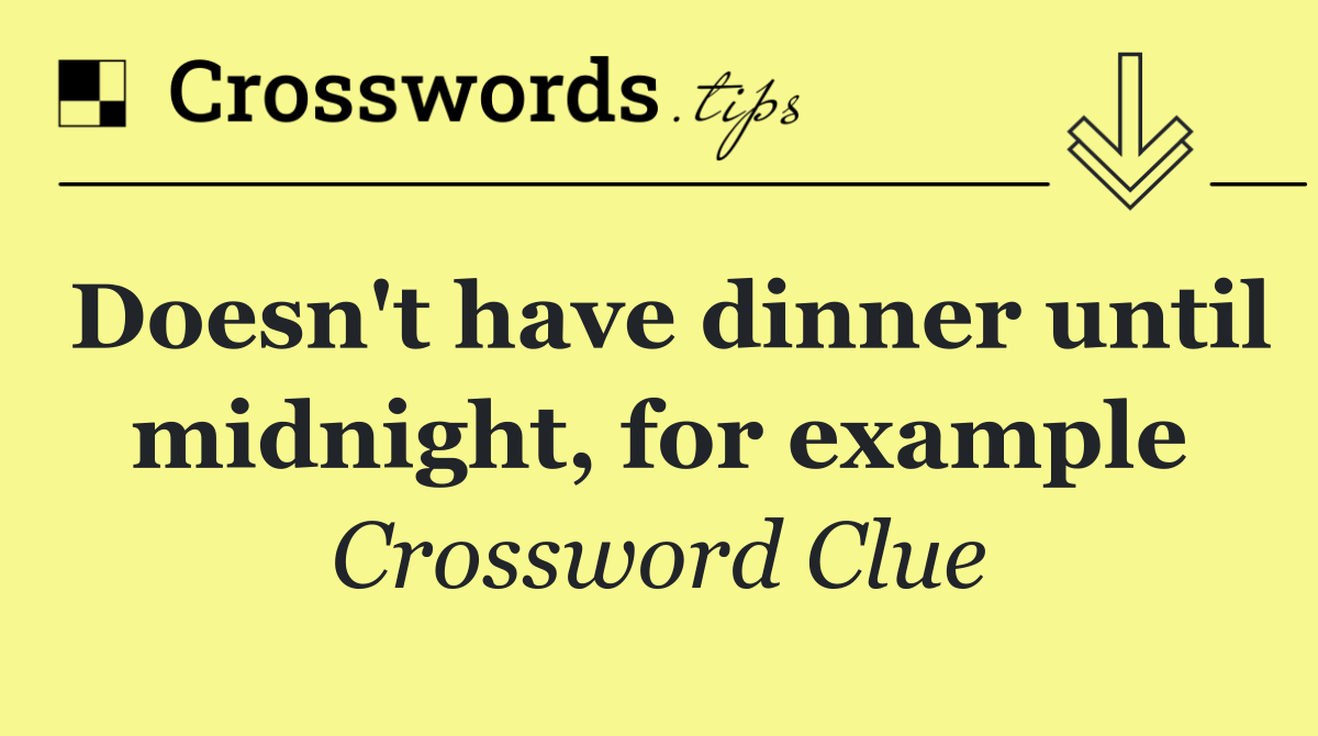 Doesn't have dinner until midnight, for example