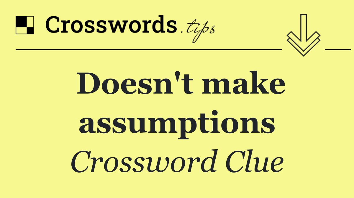 Doesn't make assumptions