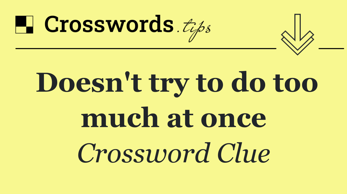 Doesn't try to do too much at once