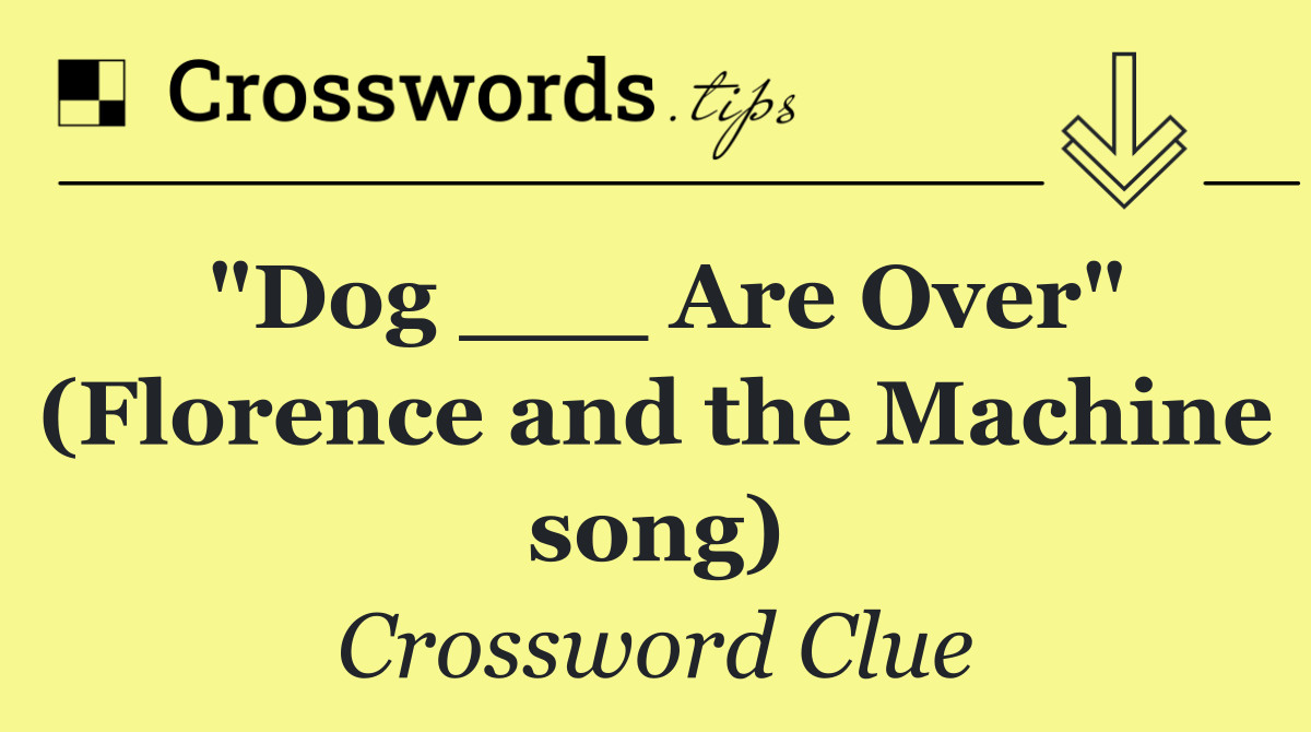 "Dog ___ Are Over" (Florence and the Machine song)