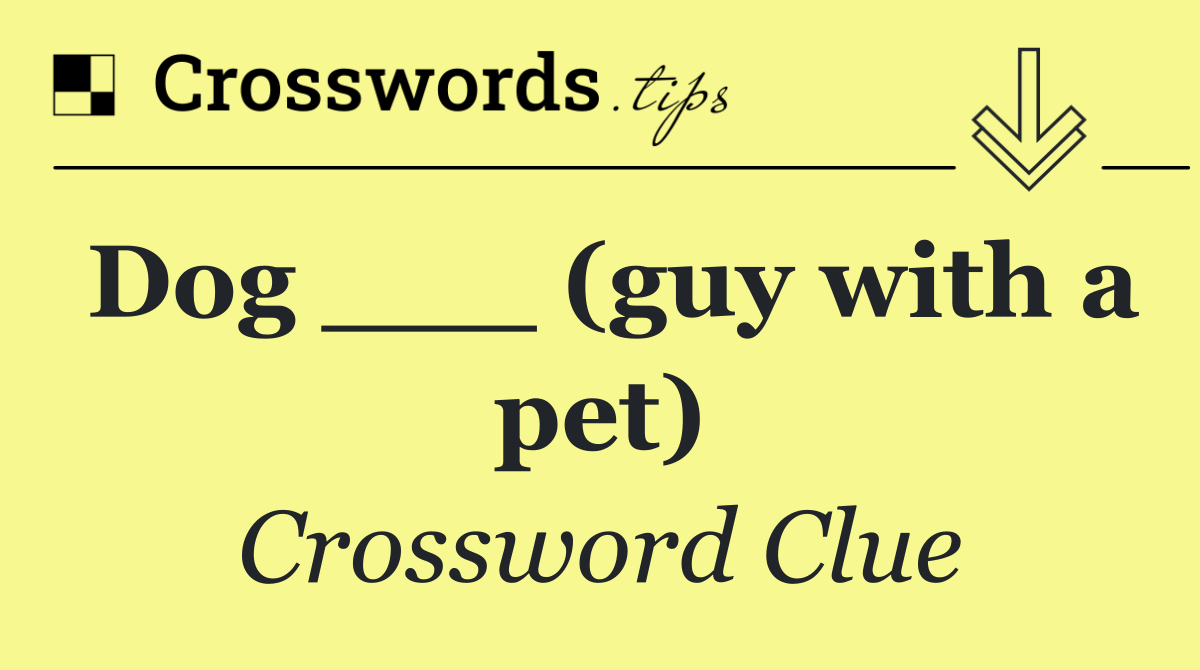 Dog ___ (guy with a pet)
