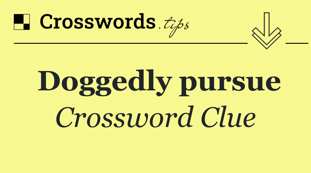 Doggedly pursue