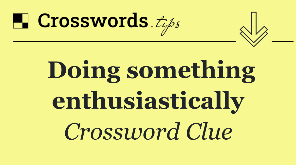 Doing something enthusiastically