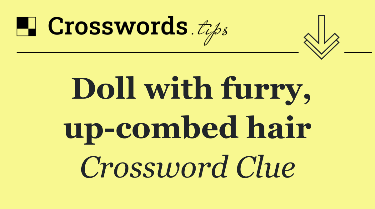 Doll with furry, up combed hair