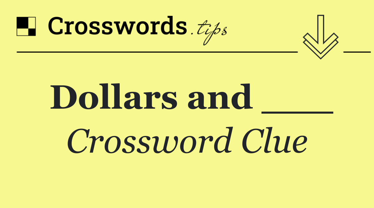 Dollars and ___