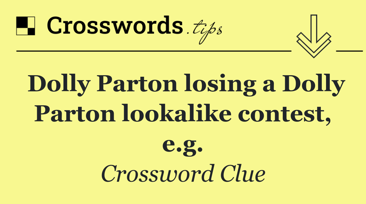 Dolly Parton losing a Dolly Parton lookalike contest, e.g.
