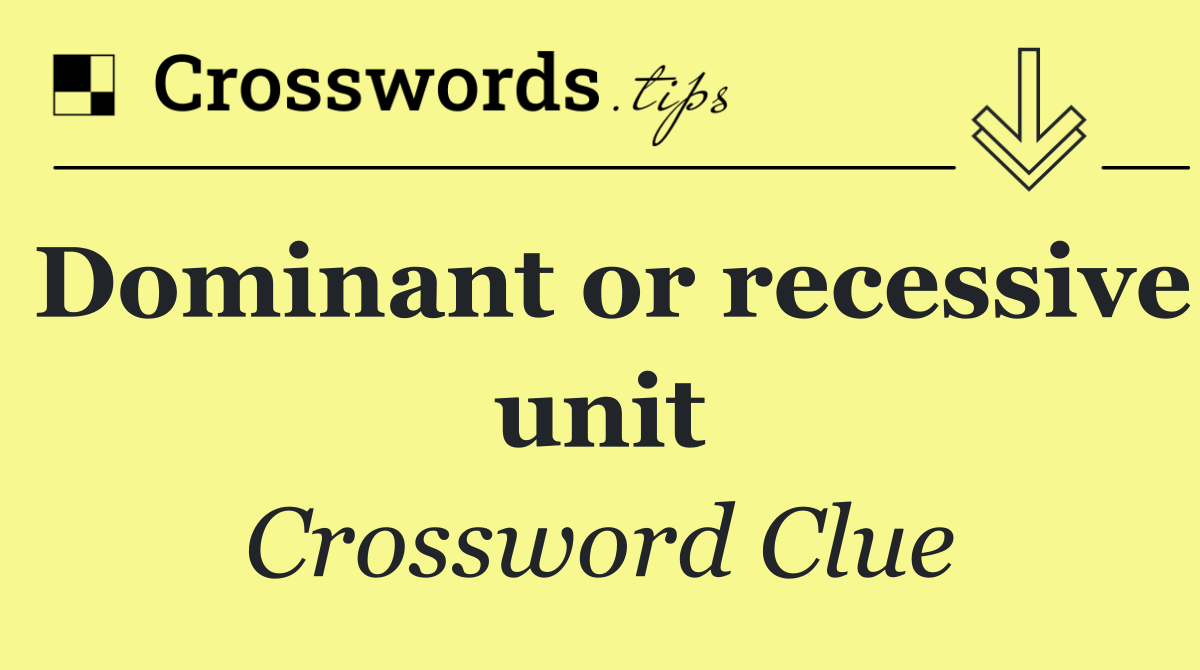 Dominant or recessive unit