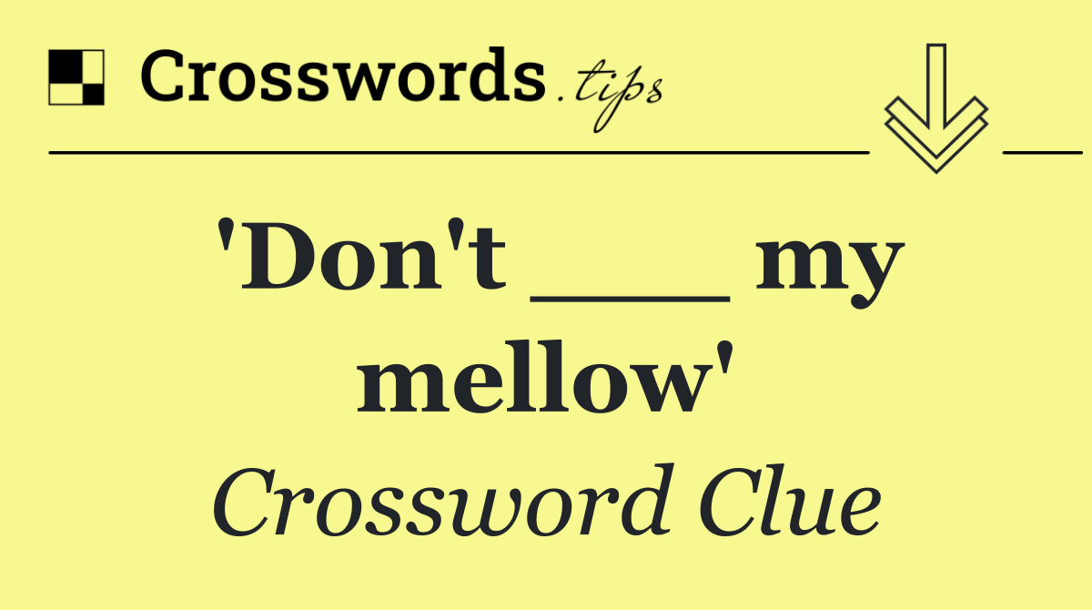'Don't ___ my mellow'