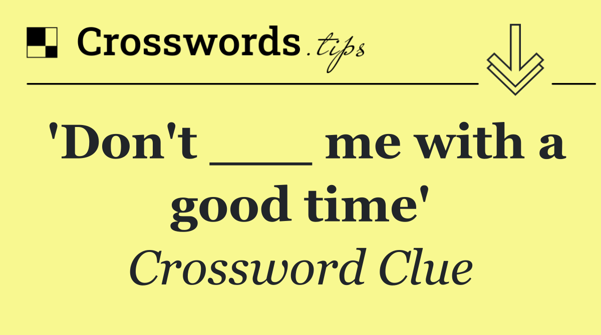 'Don't ___ me with a good time'
