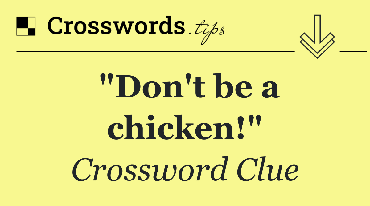 "Don't be a chicken!"