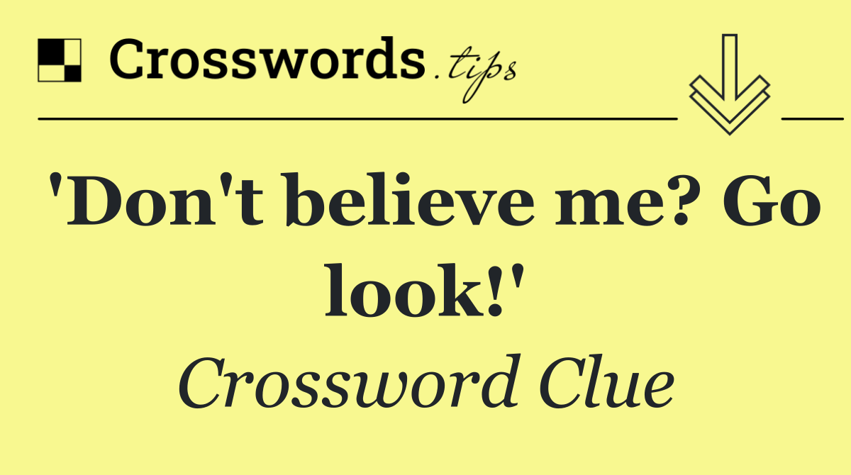 'Don't believe me? Go look!'