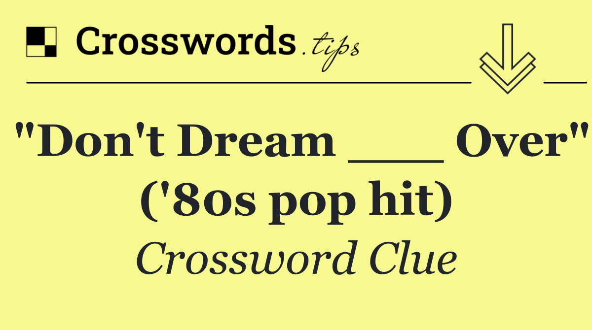 "Don't Dream ___ Over" ('80s pop hit)