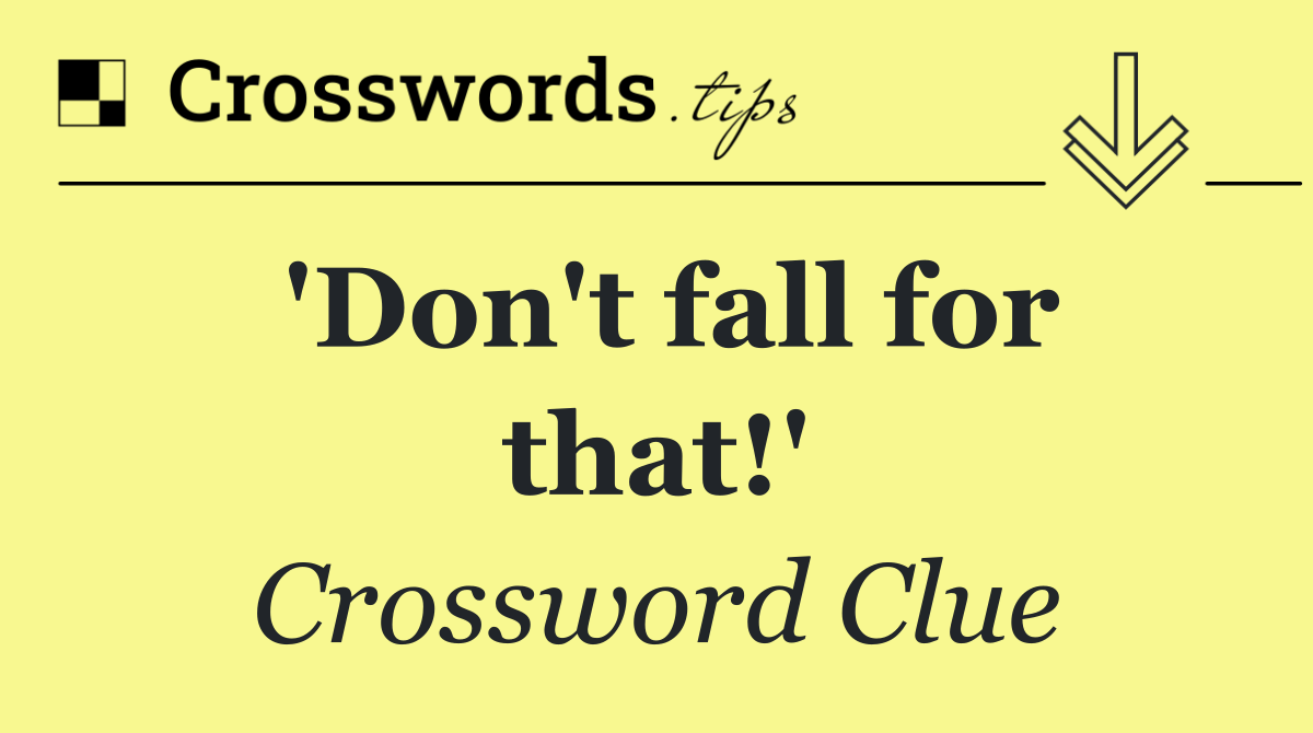 'Don't fall for that!'