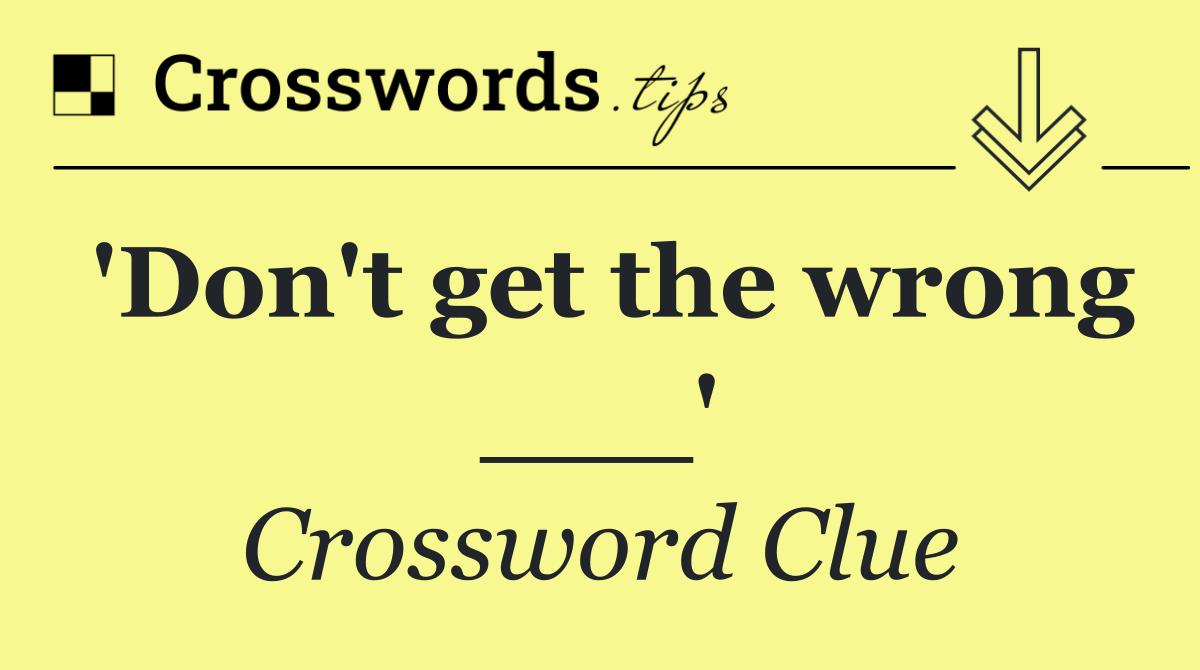 'Don't get the wrong ___'