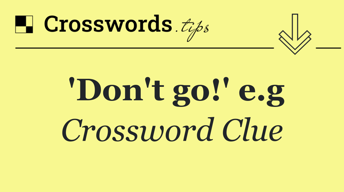 'Don't go!' e.g