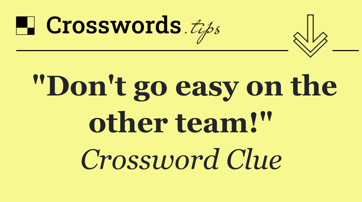"Don't go easy on the other team!"