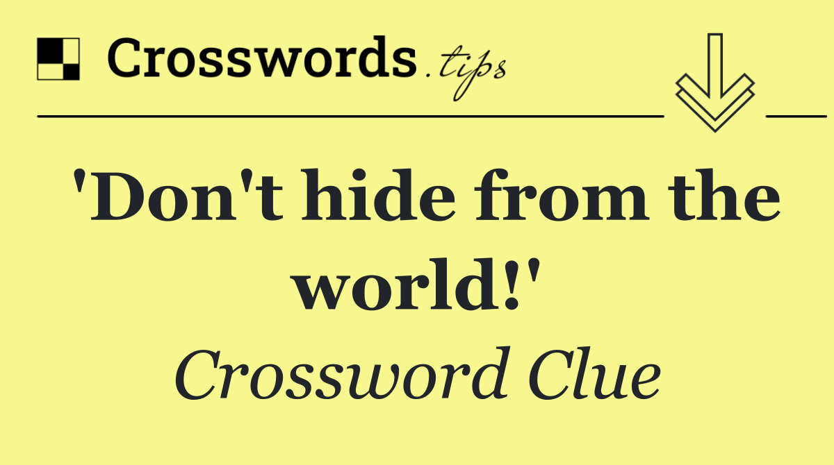 'Don't hide from the world!'