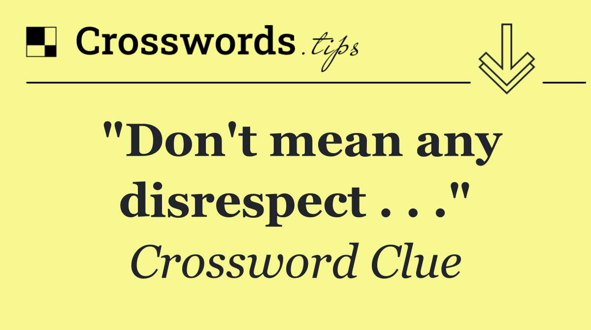 "Don't mean any disrespect . . ."