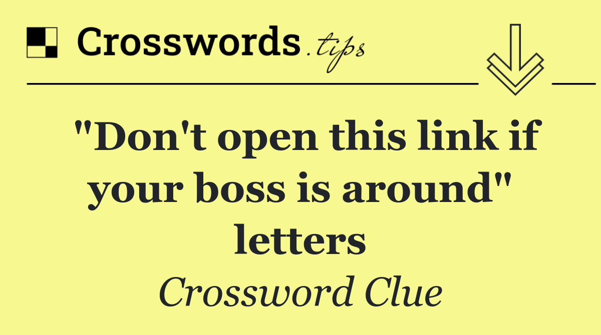 "Don't open this link if your boss is around" letters