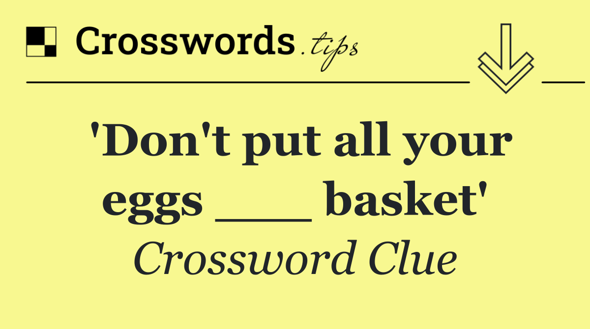 'Don't put all your eggs ___ basket'