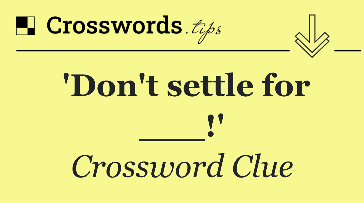'Don't settle for ___!'