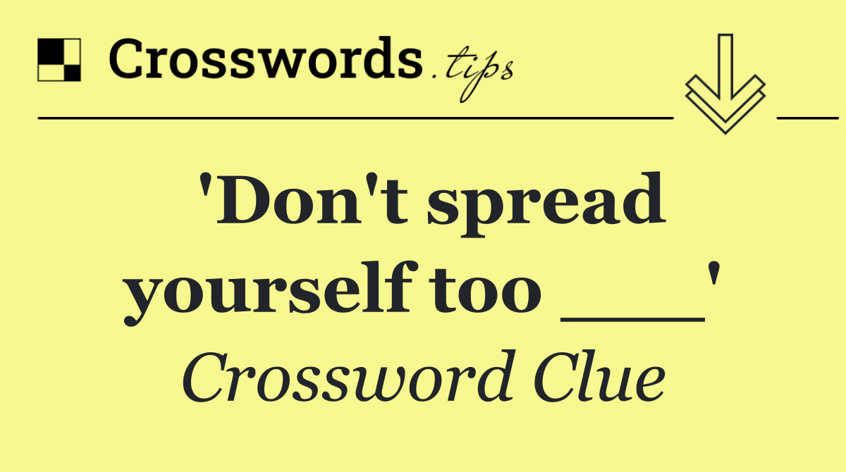 'Don't spread yourself too ___'