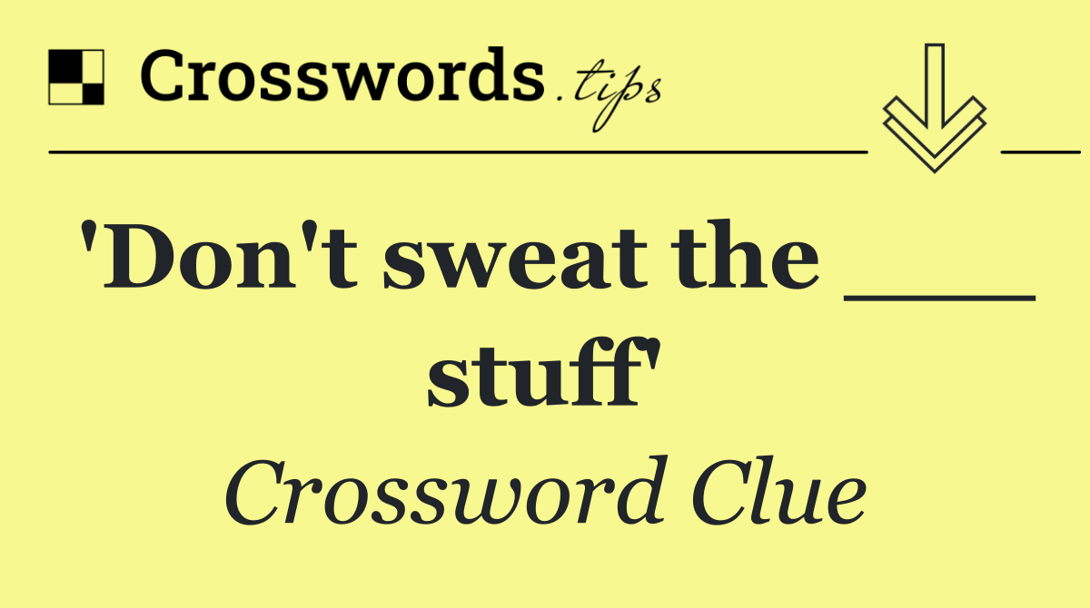 'Don't sweat the ___ stuff'