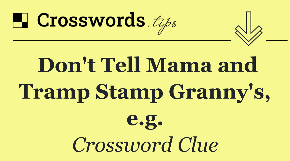 Don't Tell Mama and Tramp Stamp Granny's, e.g.