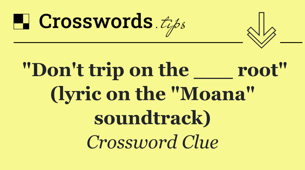 "Don't trip on the ___ root" (lyric on the "Moana" soundtrack)