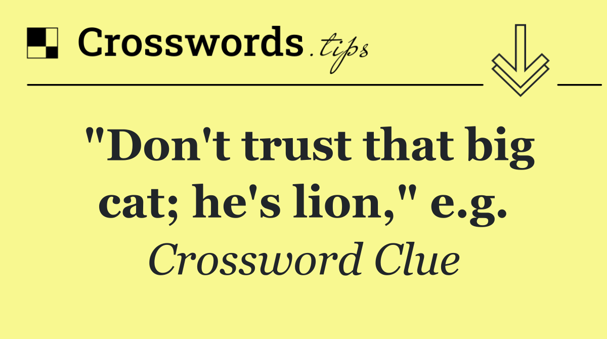 "Don't trust that big cat; he's lion," e.g.
