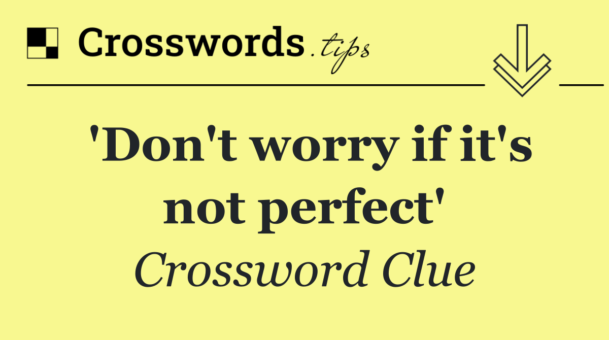 'Don't worry if it's not perfect'