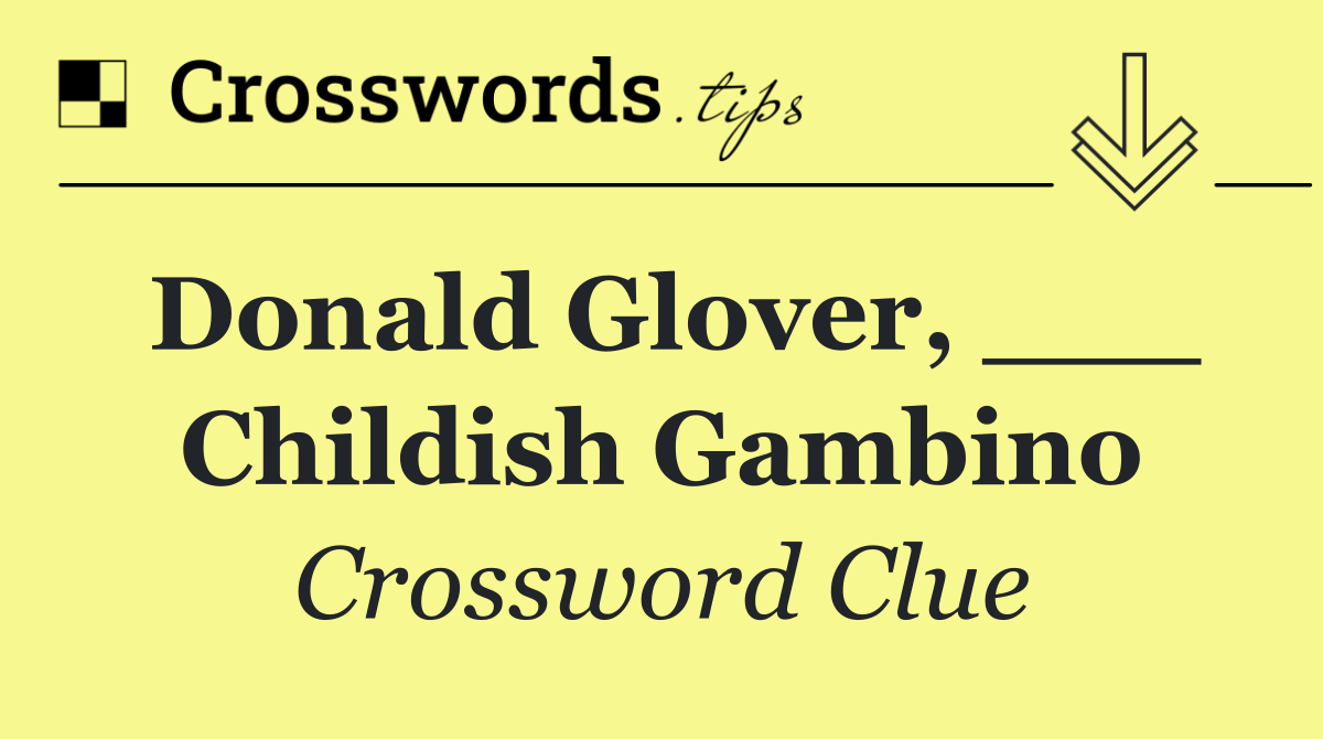 Donald Glover, ___ Childish Gambino