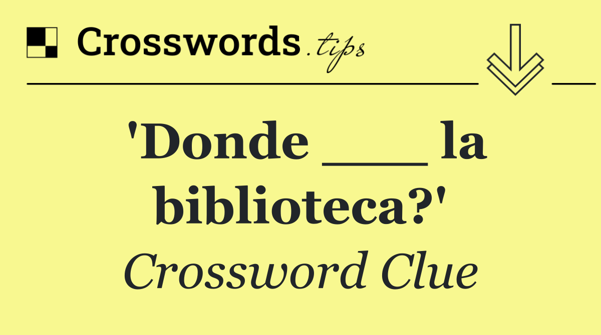 'Donde ___ la biblioteca?'