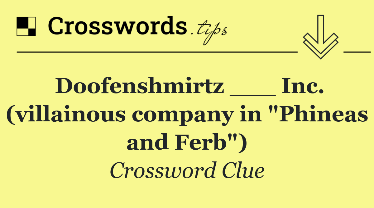 Doofenshmirtz ___ Inc. (villainous company in "Phineas and Ferb")