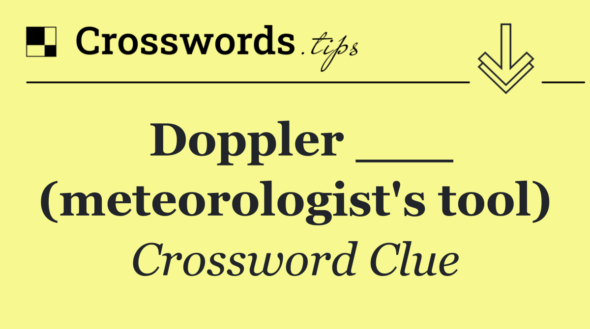 Doppler ___ (meteorologist's tool)