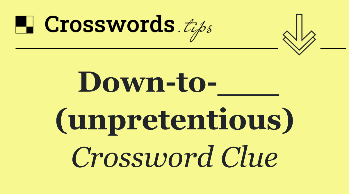 Down to ___ (unpretentious)