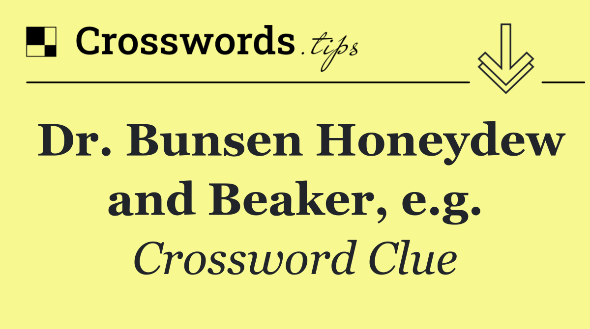 Dr. Bunsen Honeydew and Beaker, e.g.