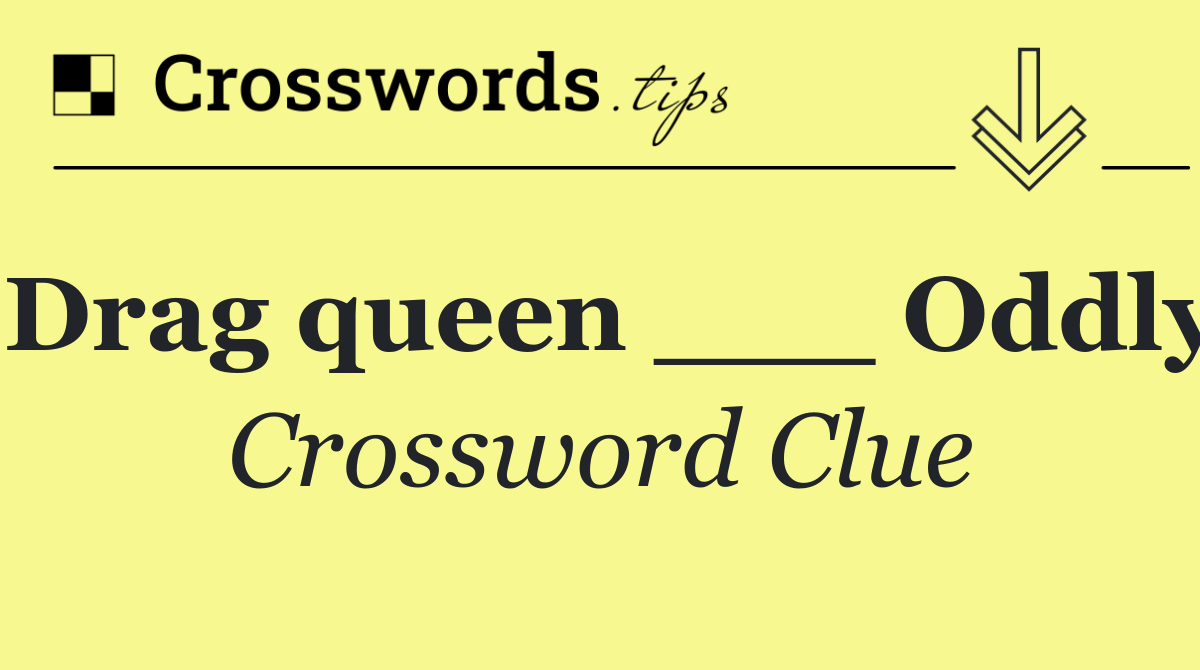 Drag queen ___ Oddly