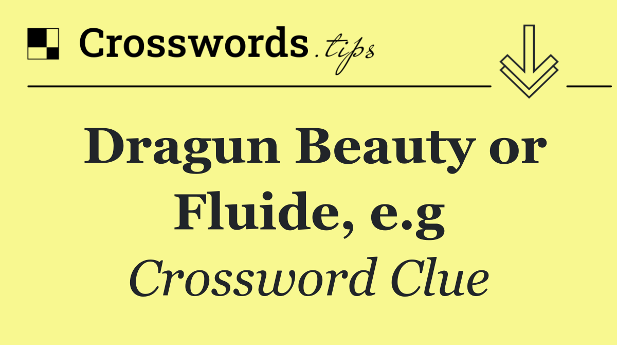 Dragun Beauty or Fluide, e.g