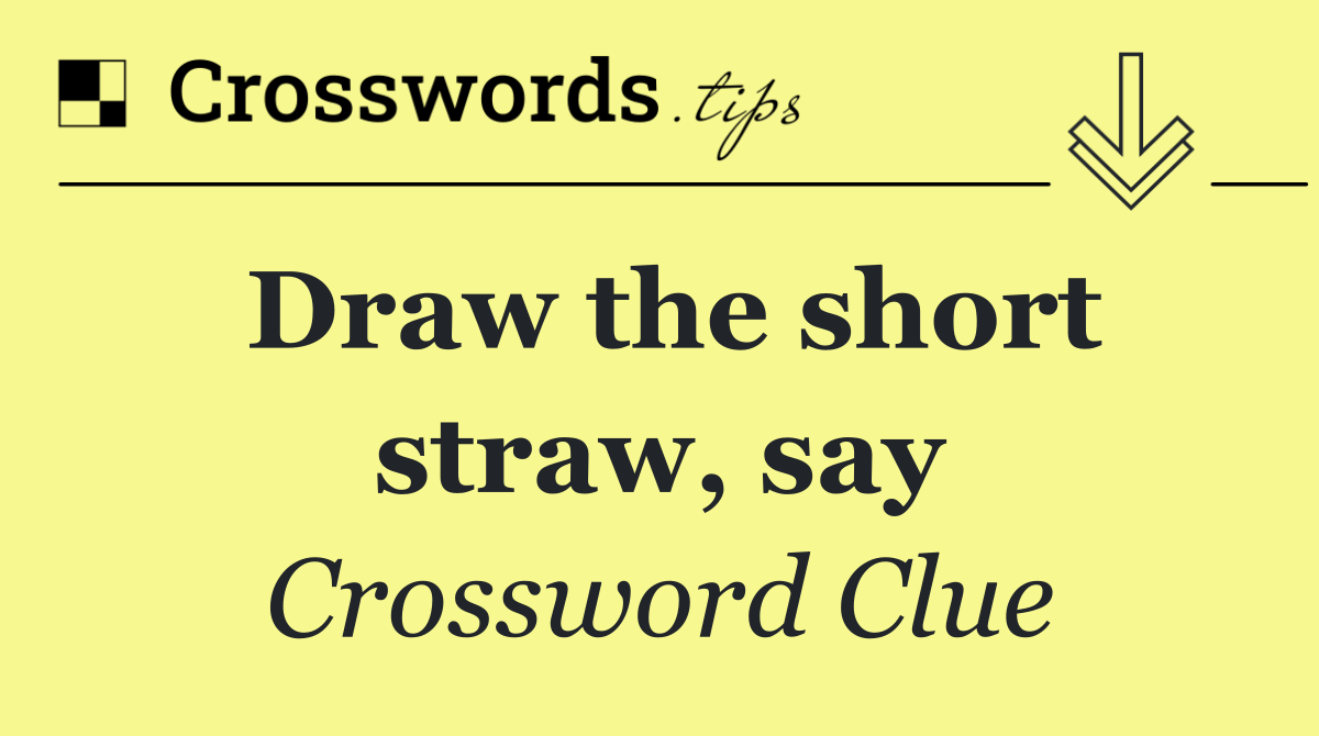 Draw the short straw, say