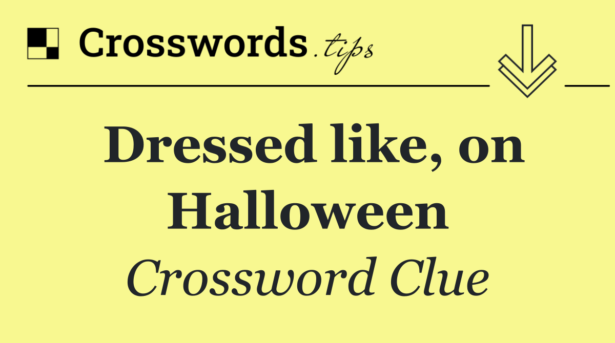 Dressed like, on Halloween