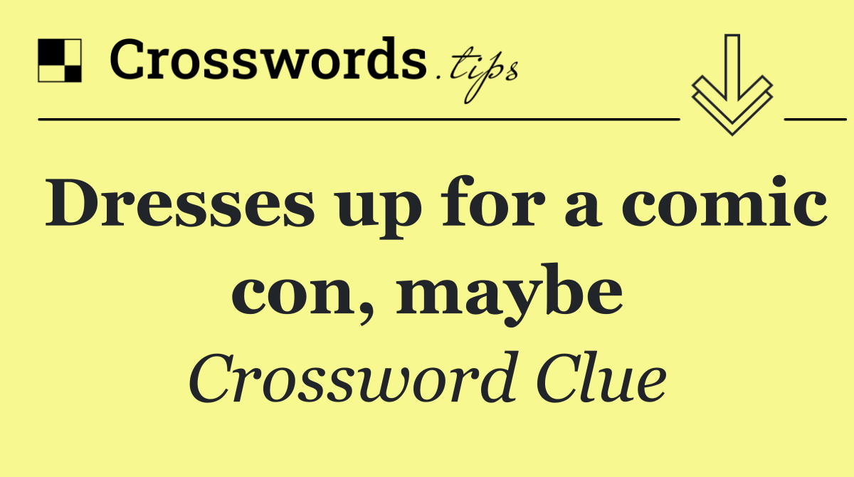 Dresses up for a comic con, maybe